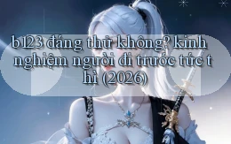 b123 đáng thử không kinh nghiệm người đi trước tức thì (2026)