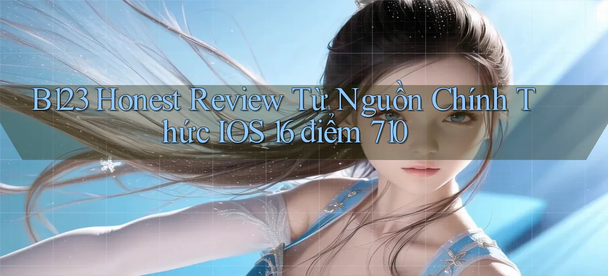 B123 honest review từ nguồn chính thức   iOS 16 điểm 710