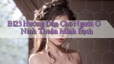 b123 hướng dẫn cho người ở Ninh Thuận minh bạch