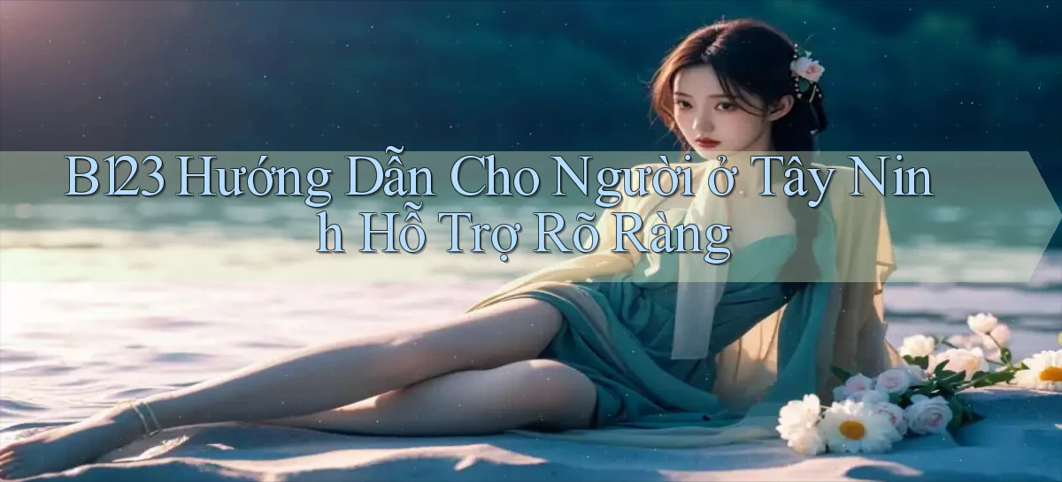 b123 hướng dẫn cho người ở Tây Ninh hỗ trợ rõ ràng