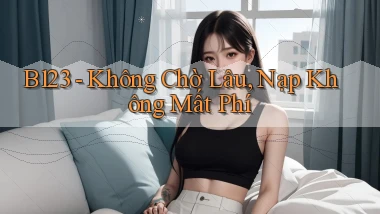 b123 không chờ lâu nạp không mất phí