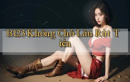 b123 không chờ lâu rút tiền