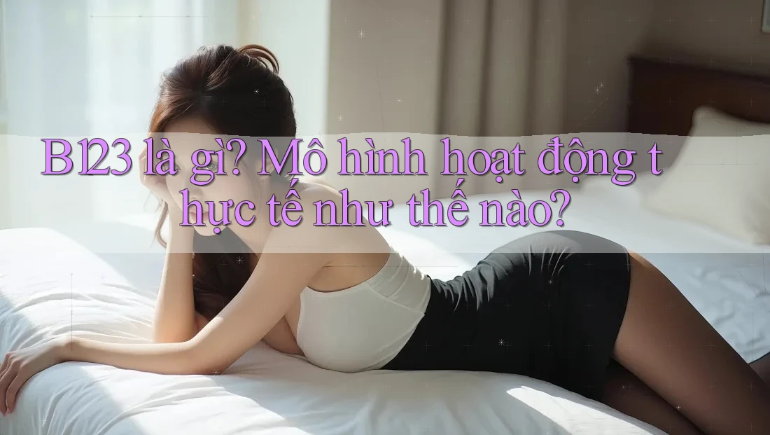B123 là gì? Mô hình hoạt động thực tế như thế nào?