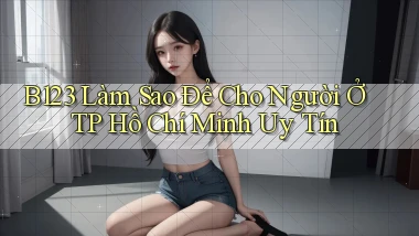 b123 làm sao để cho người ở TP Hồ Chí Minh uy tín