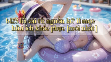b123 lỗi cài từ nguồn lạ 11 mẹo hữu ích khắc phục [mới nhất]