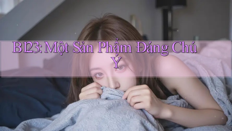 B123: Một Sản Phẩm Đáng Chú Ý