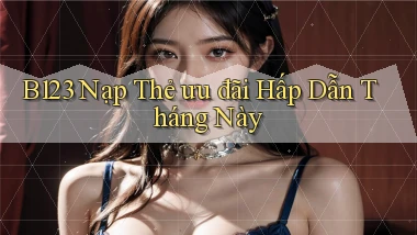b123 nạp thẻ ưu đãi hấp dẫn tháng này