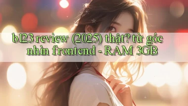 b123 review (2025) thật từ góc nhìn frontend   RAM 3GB