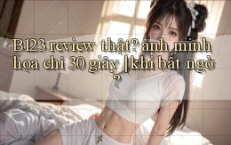 B123 review thật ảnh minh họa chỉ 30 giây khi bất ngờ