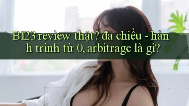 B123 review thật đa chiều   hành trình từ 0, arbitrage là gì