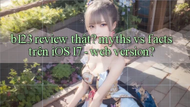 b123 review thật myths vs facts trên iOS 17   web version