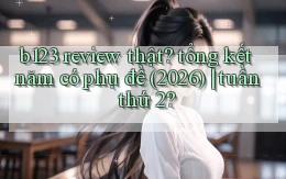 b123 review thật tổng kết năm có phụ đề (2026) tuần thứ 2