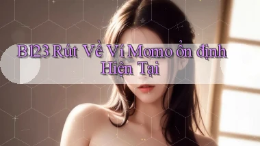 b123 rút về ví momo ổn định hiện tại