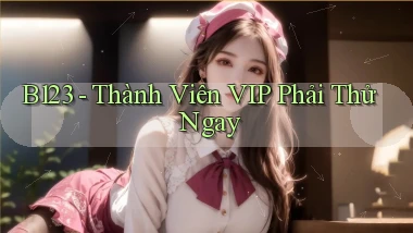 b123 thành viên vip phải thử ngay