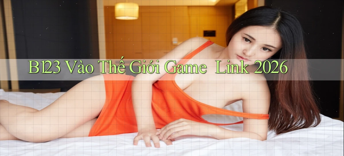b123   Vào Thế Giới Game   Link 2026