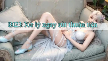 b123 xử lý ngay rút thuận tiện