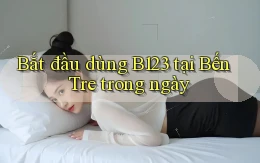 bắt đầu dùng b123 tại Bến Tre trong ngày