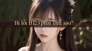 bị lỗi b123 phải làm sao