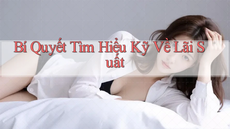 Bí Quyết Tìm Hiểu Kỹ Về Lãi Suất