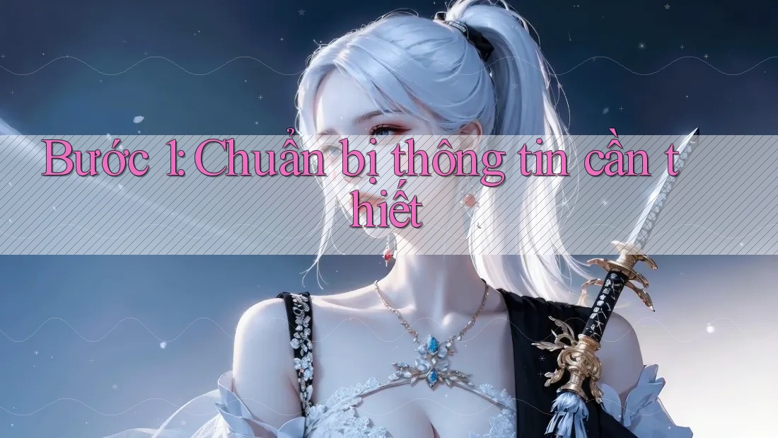 Bước 1: Chuẩn bị thông tin cần thiết Bước 1: Chuẩn bị thông tin cần thiết