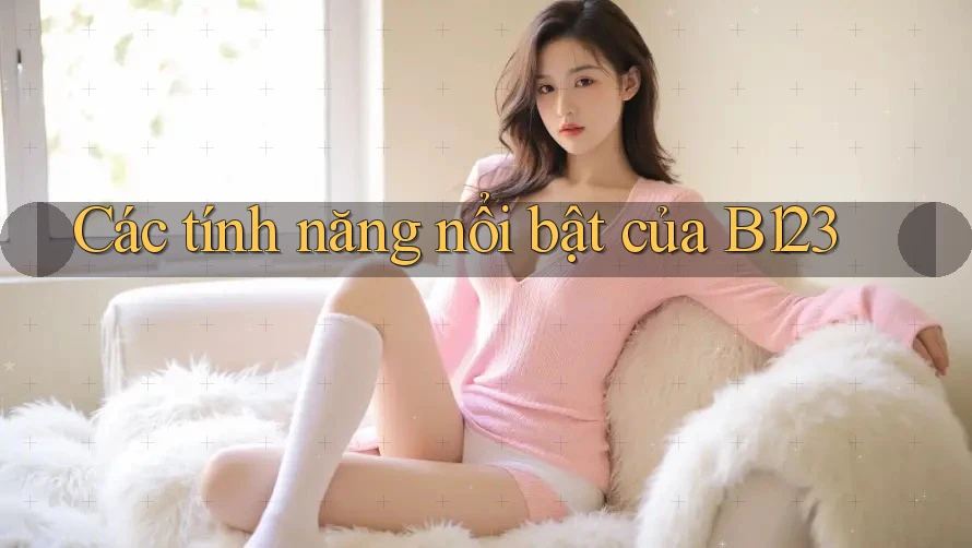 Các tính năng nổi bật của B123 Các tính năng nổi bật của B123