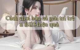 cách chơi bắn cá giải trí trên b123 hiệu quả