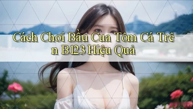 cách chơi bầu cua tôm cá trên b123 hiệu quả