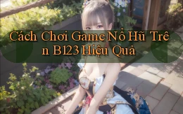 cách chơi game nổ hũ trên b123 hiệu quả