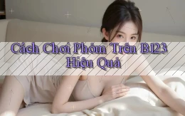 cách chơi phỏm trên b123 hiệu quả