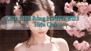 cách chơi rồng hổ trên b123 hiệu quả