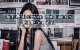 cách chơi sâm lốc trên b123 hiệu quả