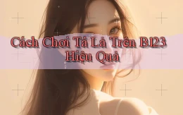 cách chơi tá lả trên b123 hiệu quả