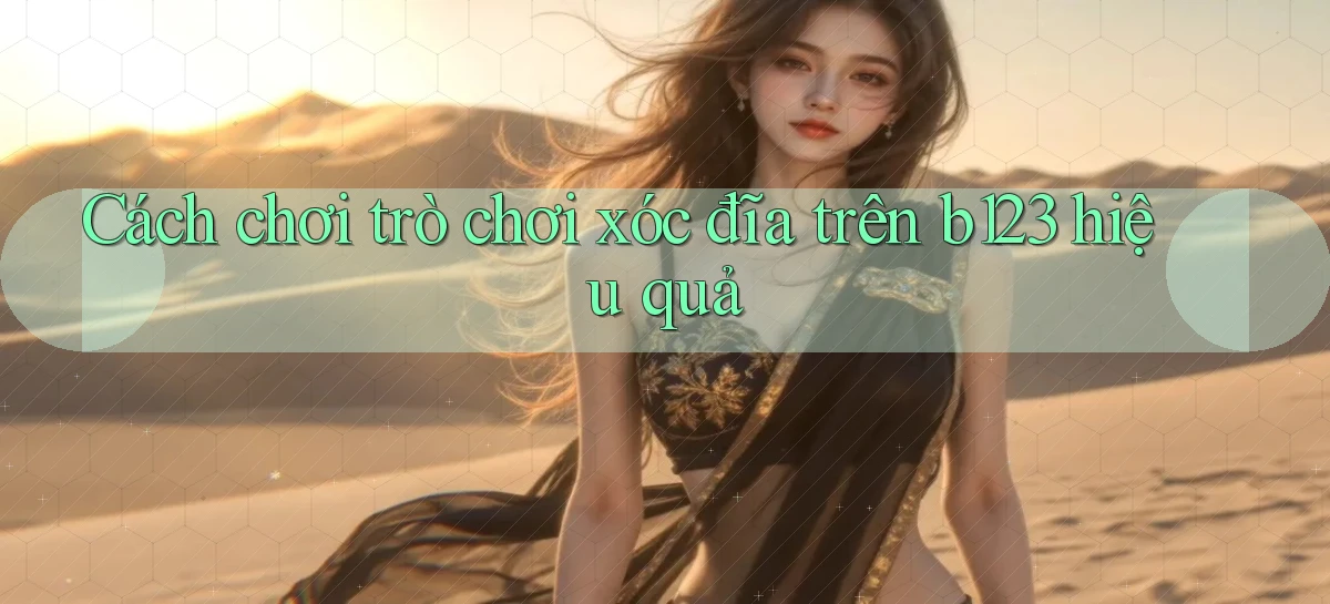 cách chơi trò chơi xóc đĩa trên b123 hiệu quả