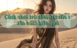 cách chơi trò chơi xóc đĩa trên b123 hiệu quả