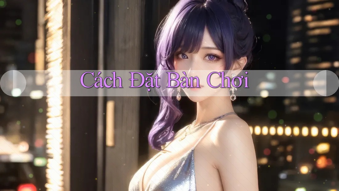 Cách Đặt Bàn Chơi