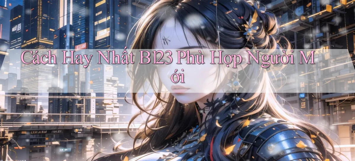 cách hay nhất b123 phù hợp người mới