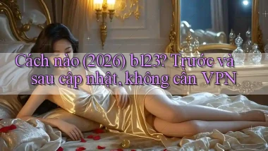 Cách nào (2026) b123 trước và sau cập nhật, không cần VPN