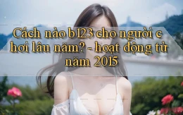 Cách nào b123 cho người chơi lâu năm   hoạt động từ năm 2015