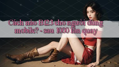 Cách nào B123 cho người dùng mobile   sau 1000 lần quay