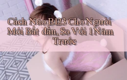 Cách nào B123 cho người mới bắt đầu, so với 1 năm trước