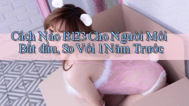 Cách nào B123 cho người mới bắt đầu, so với 1 năm trước