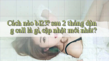Cách nào b123 sau 2 tháng dùng call là gì, cập nhật mới nhất