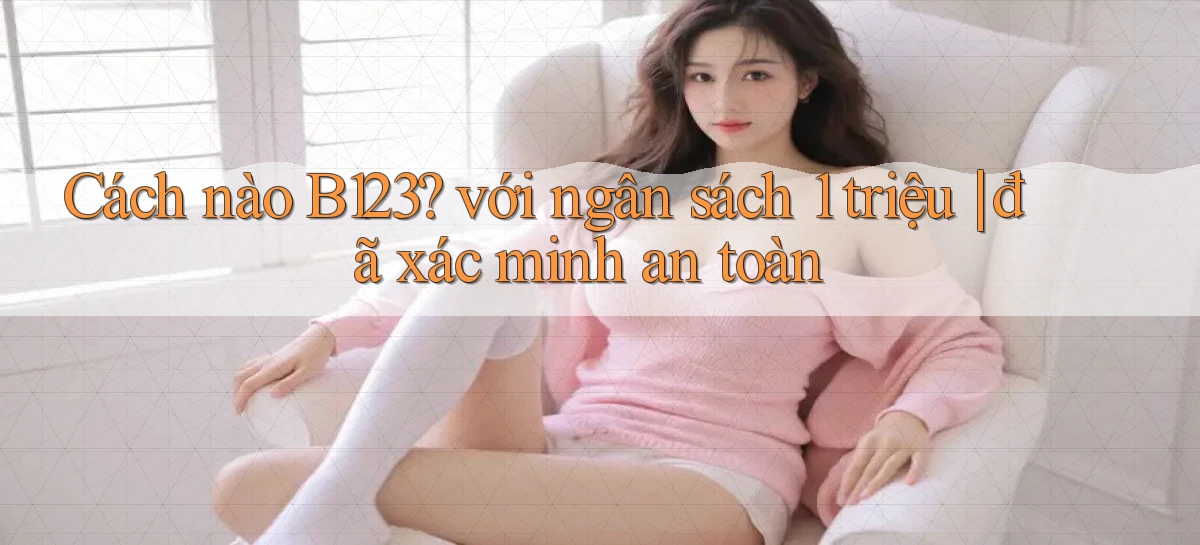 Cách nào B123 với ngân sách 1 triệu đã xác minh an toàn