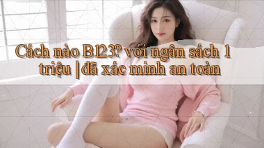 Cách nào B123 với ngân sách 1 triệu đã xác minh an toàn