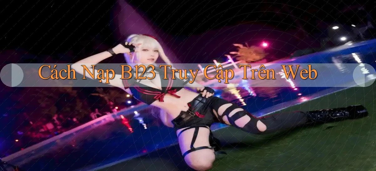 cách nạp b123 truy cập trên web