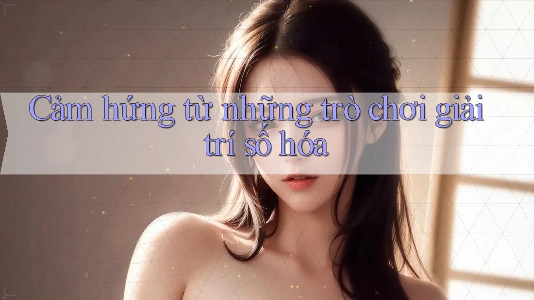 Cảm hứng từ những trò chơi giải trí số hóa Cảm hứng từ những trò chơi giải trí số hóa