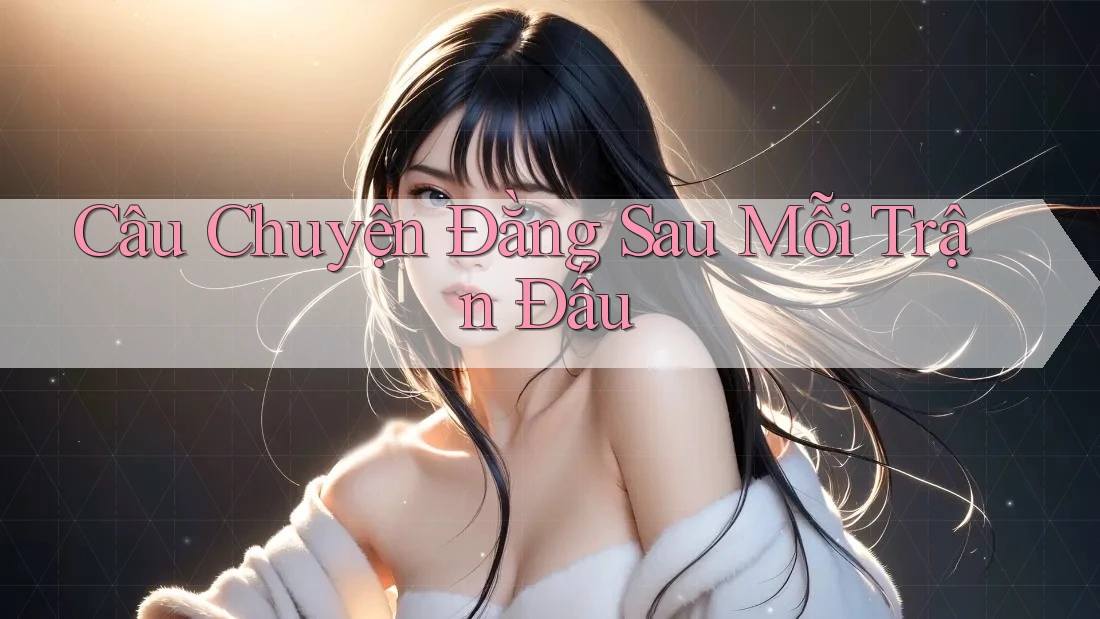 Câu Chuyện Đằng Sau Mỗi Trận Đấu