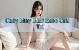 cháy máy b123 sicbo giải trí