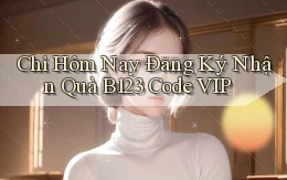 chỉ hôm nay đăng ký nhận quà b123 code vip
