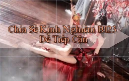 chia sẻ kinh nghiệm b123 dễ tiếp cận